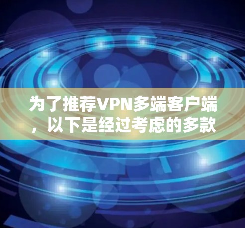 为了推荐VPN多端客户端，以下是经过考虑的多款推荐，每款客户端都有不同的特点和适用场景
