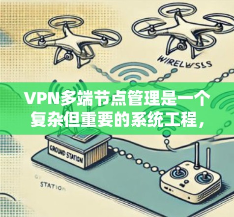 VPN多端节点管理是一个复杂但重要的系统工程，涉及多个方面，从配置到安全策略、监控和故障处理。以下是对该领域问题的详细解答