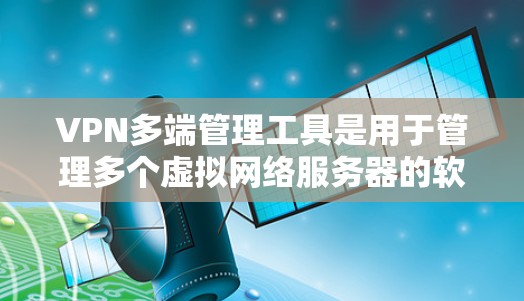VPN多端管理工具是用于管理多个虚拟网络服务器的软件,覆盖了从企业到个人的使用场景。以下是对这些工具的主要特点、适用场景、优缺点的总结 VPN多端管理工具是用于管理多个虚拟网络服务器的软件,覆盖了从企业到个人的使用场景。以下是对这些工具的主要特点、适用场景、优缺点的总结