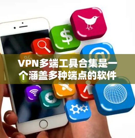 VPN多端工具合集是一个涵盖多种端点的软件、API服务、端到端服务和扩展工具的综合解决方案，旨在提供多端访问的VPN功能。以下是各工具的详细分类