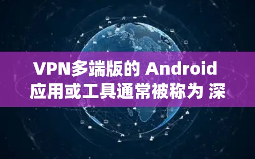 VPN多端版的 Android 应用或工具通常被称为 深度连接(DeepConnect)或者 多设备VPN。以下是一个详细的步骤指南,帮助您在 Android 手机上使用深度连接来实现多端VPN VPN多端版的 Android 应用或工具通常被称为 深度连接(DeepConnect)或者 多设备VPN。以下是一个详细的步骤指南,帮助您在 Android 手机上使用深度连接来实现多端VPN