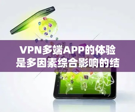 VPN多端APP的体验是多因素综合影响的结果,以下是一步步的总结和建议 VPN多端APP的体验是多因素综合影响的结果,以下是一步步的总结和建议