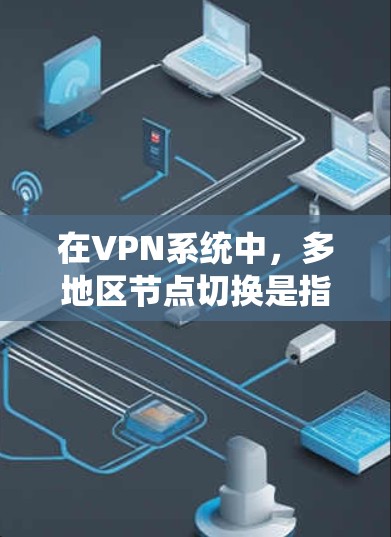 在VPN系统中,多地区节点切换是指从一个节点切换到另一个节点,从而实现多点接通。这种情况通常发生在以下场景中 在VPN系统中,多地区节点切换是指从一个节点切换到另一个节点,从而实现多点接通。这种情况通常发生在以下场景中