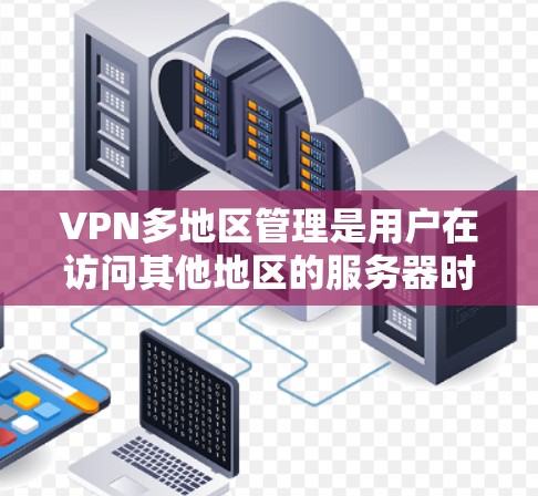 VPN多地区管理是用户在访问其他地区的服务器时需要考虑的重要问题。以下是对VPN多地区管理的详细分析 VPN多地区管理是用户在访问其他地区的服务器时需要考虑的重要问题。以下是对VPN多地区管理的详细分析