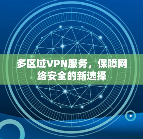 多区域VPN服务,保障网络安全的新选择 多区域VPN服务,保障网络安全的新选择