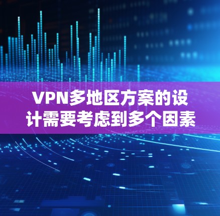 VPN多地区方案的设计需要考虑到多个因素,包括目标地区的网络特性、用户需求、设备兼容性和安全性等。以下是关于VPN多地区方案的建议和分析 VPN多地区方案的设计需要考虑到多个因素,包括目标地区的网络特性、用户需求、设备兼容性和安全性等。以下是关于VPN多地区方案的建议和分析