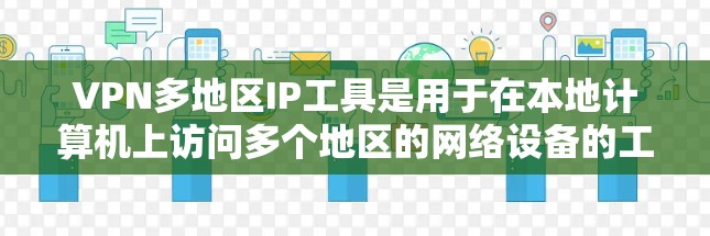 VPN多地区IP工具是用于在本地计算机上访问多个地区的网络设备的工具。以下是几种常见的VPN多地区IP工具及其特点