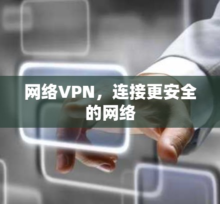 网络VPN,连接更安全的网络 网络VPN,连接更安全的网络