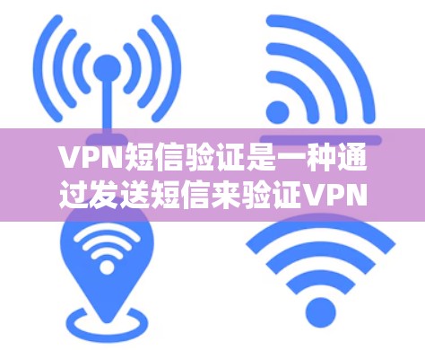 VPN短信验证是一种通过发送短信来验证VPN连接的方法。通过发送短信可以验证你的身份,从而确保你的VPN连接是安全的。以下是详细的步骤和过程 VPN短信验证是一种通过发送短信来验证VPN连接的方法。通过发送短信可以验证你的身份,从而确保你的VPN连接是安全的。以下是详细的步骤和过程