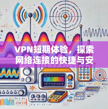 VPN短期体验，探索网络连接的快捷与安全