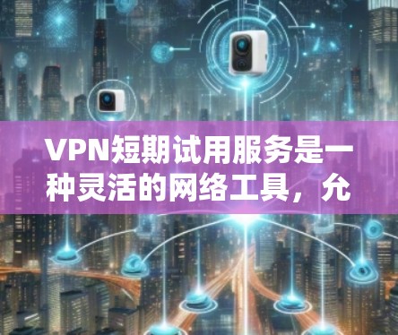 VPN短期试用服务是一种灵活的网络工具,允许用户在特定时间内访问远程服务器,用于虚拟访问。以下是一个结构化的总结,帮助您更好地理解和使用该服务 VPN短期试用服务是一种灵活的网络工具,允许用户在特定时间内访问远程服务器,用于虚拟访问。以下是一个结构化的总结,帮助您更好地理解和使用该服务