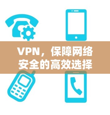 VPN，保障网络安全的高效选择，助力短期传输高效便捷