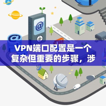 VPN端口配置是一个复杂但重要的步骤,涉及多个步骤和知识点。以下是逐步的指南,帮助您理解和执行VPN端口配置 VPN端口配置是一个复杂但重要的步骤,涉及多个步骤和知识点。以下是逐步的指南,帮助您理解和执行VPN端口配置