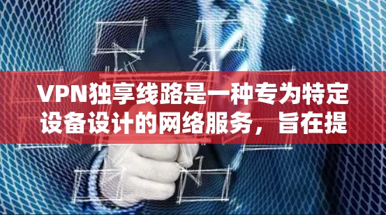 VPN独享线路是一种专为特定设备设计的网络服务,旨在提供安全的在线使用环境。以下是对这种服务的详细分析 VPN独享线路是一种专为特定设备设计的网络服务,旨在提供安全的在线使用环境。以下是对这种服务的详细分析