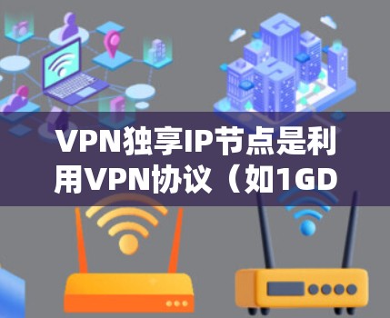 VPN独享IP节点是利用VPN协议（如1GDPD）来管理私有IP地址的一套技术，旨在保护私有IP的安全性。以下是关于如何设置和使用VPN独享IP节点的详细步骤