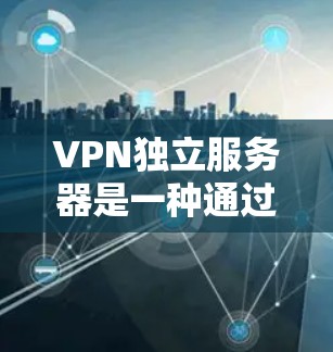 VPN独立服务器是一种通过服务器独立处理VPN功能的技术,旨在将数据加密传输,保护隐私并安全传输。以下是关于VPN独立服务器的详细分析和解决方案 VPN独立服务器是一种通过服务器独立处理VPN功能的技术,旨在将数据加密传输,保护隐私并安全传输。以下是关于VPN独立服务器的详细分析和解决方案