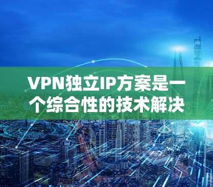 VPN独立IP方案是一个综合性的技术解决方案,旨在为用户提供安全、隐私且独立的网络连接。以下是对该方案的详细分析和建议 VPN独立IP方案是一个综合性的技术解决方案,旨在为用户提供安全、隐私且独立的网络连接。以下是对该方案的详细分析和建议