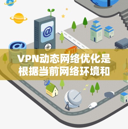 VPN动态网络优化是根据当前网络环境和用户需求不断调整VPN设置和参数，以提高用户体验。以下是详细的步骤和注意事项