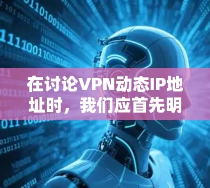 在讨论VPN动态IP地址时,我们应首先明确动态IP地址的定义和作用。动态IP地址通常基于用户密码设置生成,旨在提升VPN的安全性。以下是详细的分析和建议 在讨论VPN动态IP地址时,我们应首先明确动态IP地址的定义和作用。动态IP地址通常基于用户密码设置生成,旨在提升VPN的安全性。以下是详细的分析和建议