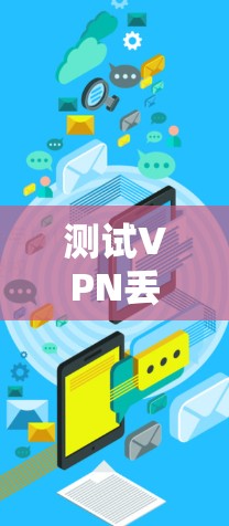测试VPN丢包率,你的网络真实状况暴露在哪些方面? 测试VPN丢包率,你的网络真实状况暴露在哪些方面?