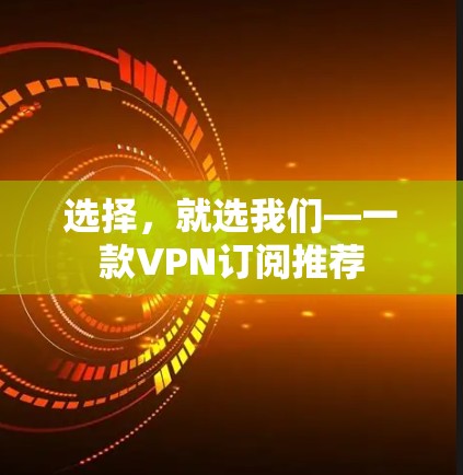 选择,就选我们—一款VPN订阅推荐 选择,就选我们—一款VPN订阅推荐