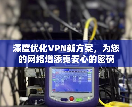 深度优化VPN新方案,为您的网络增添更安心的密码 深度优化VPN新方案,为您的网络增添更安心的密码
