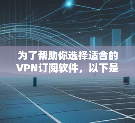 为了帮助你选择适合的VPN订阅软件，以下是一些考虑因素和推荐