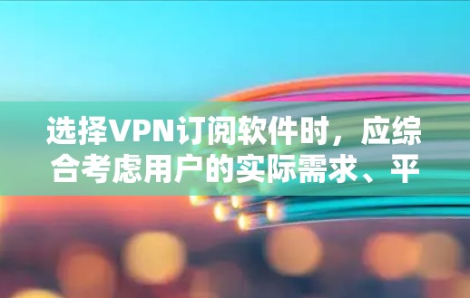 选择VPN订阅软件时,应综合考虑用户的实际需求、平台支持、价格、安全性、功能支持等。以下是对VPN软件的详细推荐和评价 选择VPN订阅软件时,应综合考虑用户的实际需求、平台支持、价格、安全性、功能支持等。以下是对VPN软件的详细推荐和评价