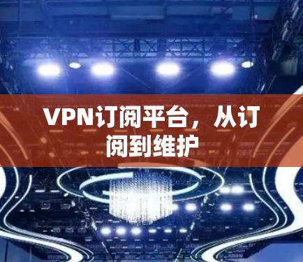 VPN订阅平台，从订阅到维护