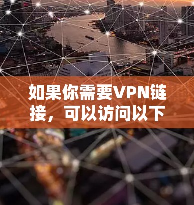 如果你需要VPN链接,可以访问以下链接获取 如果你需要VPN链接,可以访问以下链接获取