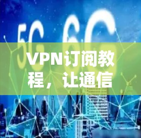 VPN订阅教程，让通信更安全