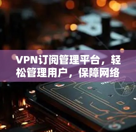 VPN订阅管理平台，轻松管理用户，保障网络安全