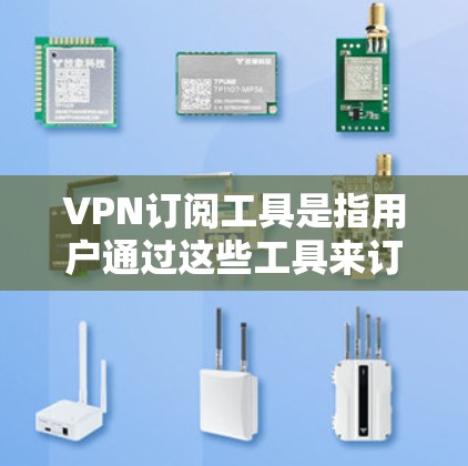 VPN订阅工具是指用户通过这些工具来订阅特定的VPN服务。以下是关于VPN订阅工具的详细分析