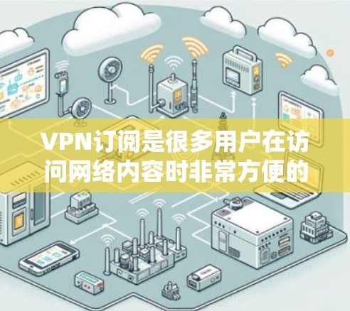 VPN订阅是很多用户在访问网络内容时非常方便的选择。随着技术的发展,VPN更新的频率也在不断提高。以下是关于VPN订阅更新的一些关键点和建议 VPN订阅是很多用户在访问网络内容时非常方便的选择。随着技术的发展,VPN更新的频率也在不断提高。以下是关于VPN订阅更新的一些关键点和建议