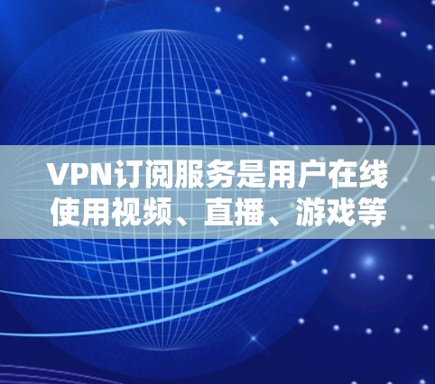VPN订阅服务是用户在线使用视频、直播、游戏等服务的重要工具，但使用时需要谨慎，以确保安全和隐私。以下是对VPN订阅服务的分析和建议