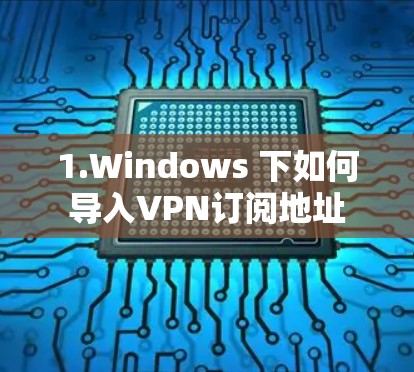 1.Windows 下如何导入VPN订阅地址 1.Windows 下如何导入VPN订阅地址