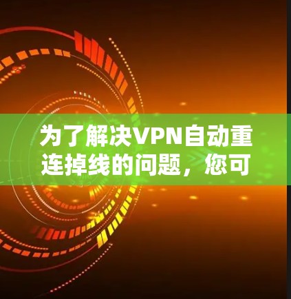为了解决VPN自动重连掉线的问题，您可以按照以下步骤操作
