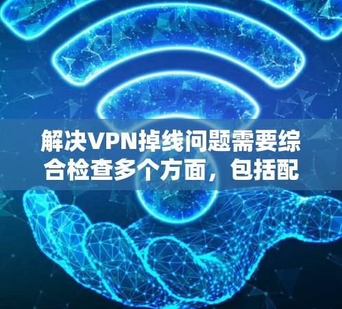 解决VPN掉线问题需要综合检查多个方面,包括配置、网络环境、服务是否更新以及用户是否提供了详细信息。以下是一些步骤,帮助您解决掉线问题 解决VPN掉线问题需要综合检查多个方面,包括配置、网络环境、服务是否更新以及用户是否提供了详细信息。以下是一些步骤,帮助您解决掉线问题