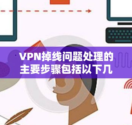 VPN掉线问题处理的主要步骤包括以下几点