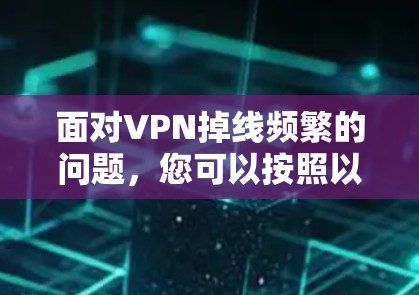 面对VPN掉线频繁的问题,您可以按照以下步骤进行排查和解决 面对VPN掉线频繁的问题,您可以按照以下步骤进行排查和解决