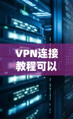 VPN连接教程可以通过以下步骤进行