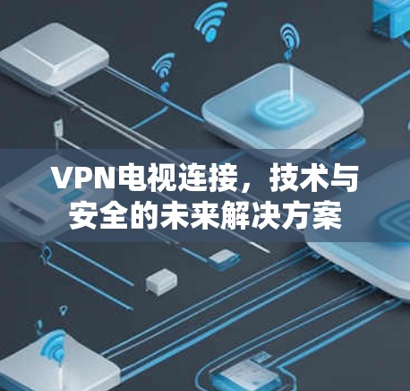 VPN电视连接,技术与安全的未来解决方案 VPN电视连接,技术与安全的未来解决方案