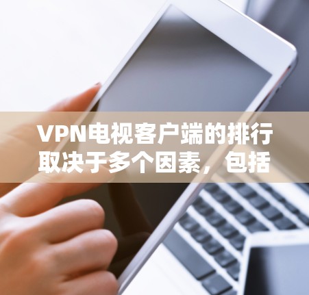 VPN电视客户端的排行取决于多个因素,包括平台的稳定性和速度、用户评价、付费模式、价格等。以下是一些常见的VPN客户端推荐,可以帮助你选择合适的VPN电视客户端 VPN电视客户端的排行取决于多个因素,包括平台的稳定性和速度、用户评价、付费模式、价格等。以下是一些常见的VPN客户端推荐,可以帮助你选择合适的VPN电视客户端