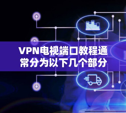 VPN电视端口教程通常分为以下几个部分