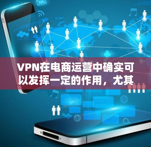 VPN在电商运营中确实可以发挥一定的作用,尤其是在支付、物流和配送方面。以下是VPN在电商运营中的具体应用和好处 VPN在电商运营中确实可以发挥一定的作用,尤其是在支付、物流和配送方面。以下是VPN在电商运营中的具体应用和好处