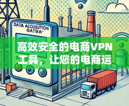 高效安全的电商VPN工具,让您的电商运营更高效 高效安全的电商VPN工具,让您的电商运营更高效