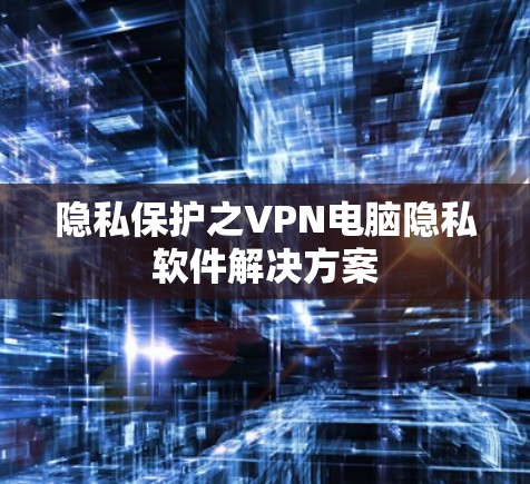 隐私保护之VPN电脑隐私软件解决方案 隐私保护之VPN电脑隐私软件解决方案