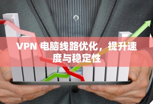 VPN 电脑线路优化，提升速度与稳定性