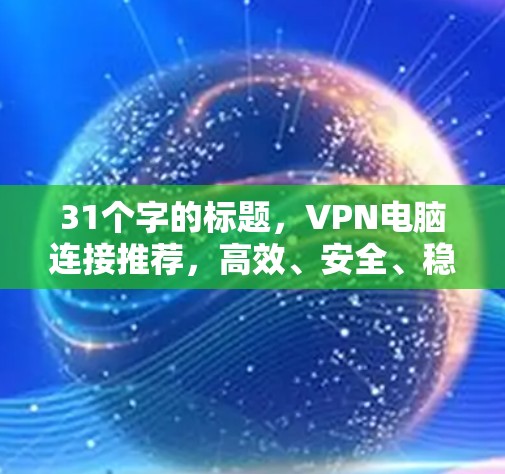 31个字的标题，VPN电脑连接推荐，高效、安全、稳定的精炼指南
