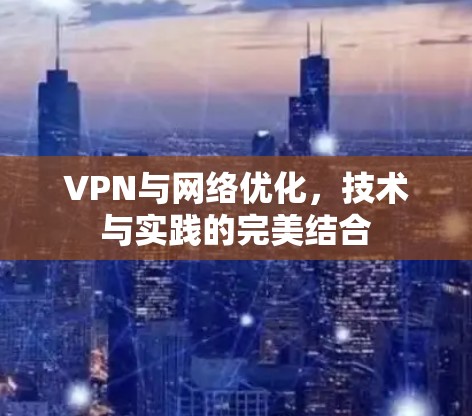 VPN与网络优化,技术与实践的完美结合 VPN与网络优化,技术与实践的完美结合